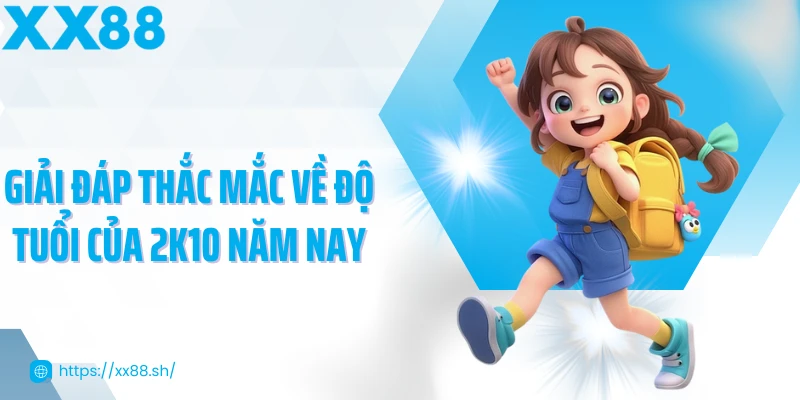 giai-dap-thac-mac-ve-do-tuoi-cua-2k10-nam-nay