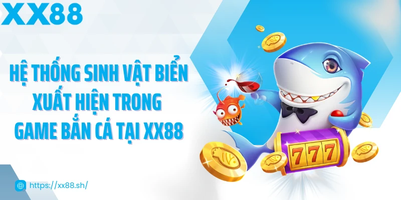 he-thong-sinh-vat-bien-xuat-hien-trong-game-ban-ca-tai-xx88
