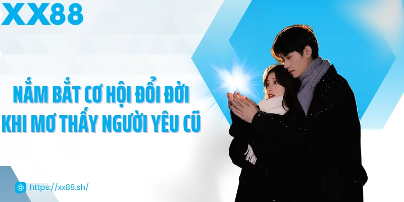 nam-bat-co-hoi-doi-doi-khi-mo-thay-nguoi-yeu-cu