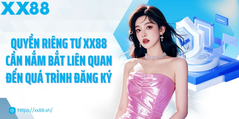 quyen-rieng-tu-xx88-can-nam-bat-lien-quan-den-qua-trinh-dang-ky