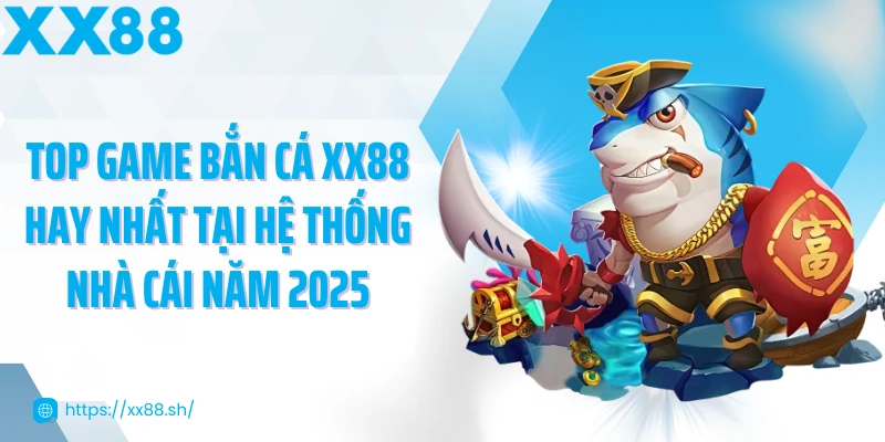 top-game-ban-ca-xx88-hay-nhat-tai-he-thong-nha-cai-nam-2025